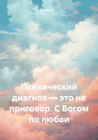 Аля Б, Психический диагноз – это не приговор. С Богом по любви