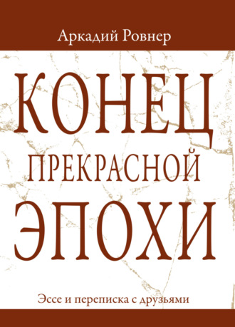 Аркадий Ровнер, Конец прекрасной эпохи. Эссе и переписка с друзьями