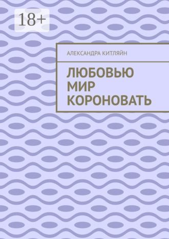 Любовью мир короновать Александра Китляйн, Любовью мир короновать