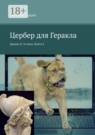 Цербер для Геракла. Драмы 21-го века. Книга 2 Любовь Сушко, Цербер для Геракла. Драмы 21-го века. Книга 2