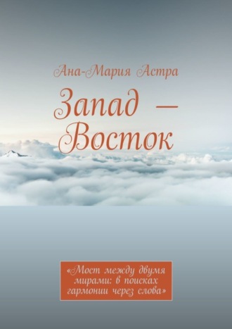 Ана-Мария Астра, Запад – Восток. «Мост между двумя мирами: в поисках гармонии через слова»