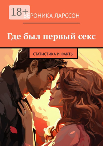 Где был первый секс. Статистика и факты Вероника Ларссон, Где был первый секс. Статистика и факты