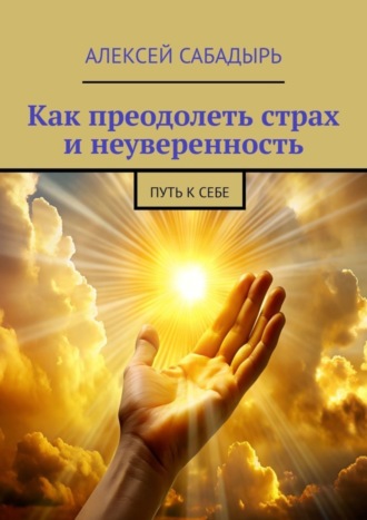 Алексей Сабадырь, Как преодолеть страх и неуверенность. Путь к себе