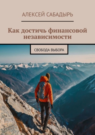 Алексей Сабадырь, Как достичь финансовой независимости. Свобода выбора