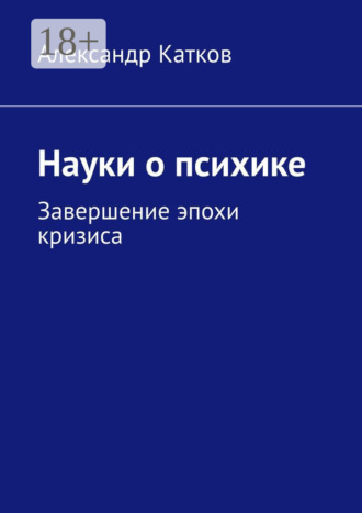Науки о психике. Завершение эпохи кризиса Александр Катков, Науки о психике. Завершение эпохи кризиса