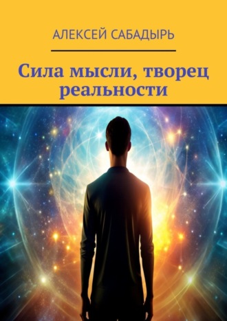 Алексей Сабадырь, Сила мысли, творец реальности