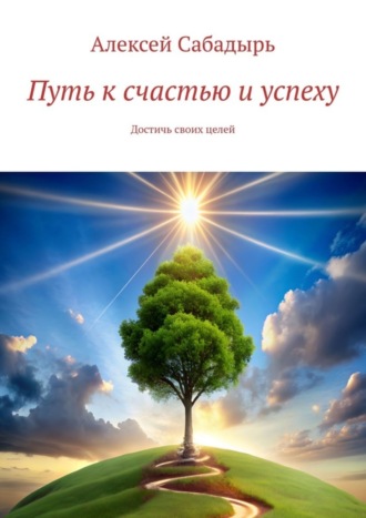 Алексей Сабадырь, Путь к счастью и успеху. Достичь своих целей