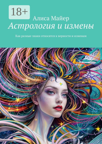 Астрология и измены. Как разные знаки относятся к верности и изменам Алиса Майер, Астрология и измены. Как разные знаки относятся к верности и изменам