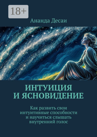 Интуиция и ясновидение. Как развить свои интуитивные способности и научиться слышать внутренний голос Ананда Десаи, Интуиция и ясновидение. Как развить свои интуитивные способности и научиться слышать внутренний голос
