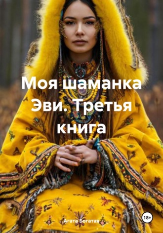 Моя шаманка Эви – часть третья Агата Богатая, Моя шаманка Эви – часть третья