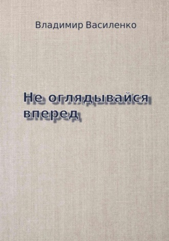 Не оглядывайся вперед Владимир Василенко, Не оглядывайся вперед