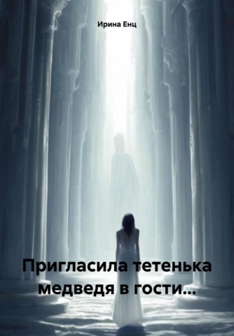 Пригласила тетенька медведя в гости… Ирина Енц, Пригласила тетенька медведя в гости…