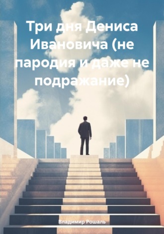 Владимир Рошаль, Три дня Дениса Ивановича (не пародия и даже не подражание)