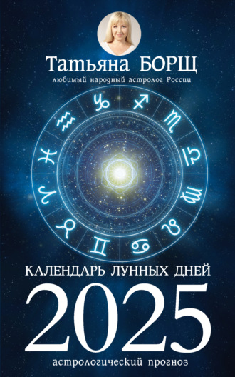 Календарь лунных дней на 2025 год. Астрологический прогноз Татьяна Борщ, Календарь лунных дней на 2025 год. Астрологический прогноз