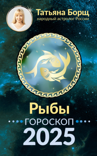 Рыбы. Гороскоп на 2025 год Татьяна Борщ, Рыбы. Гороскоп на 2025 год