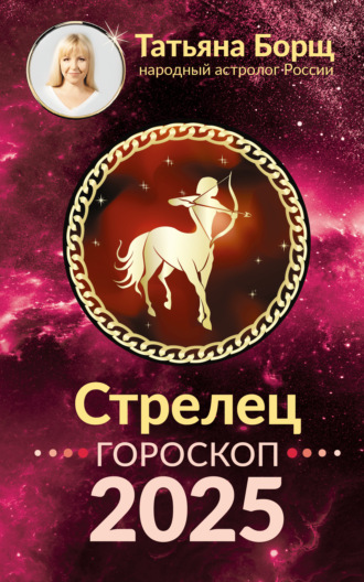 Стрелец. Гороскоп на 2025 год Татьяна Борщ, Стрелец. Гороскоп на 2025 год
