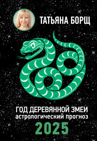 Год Деревянной Змеи. Астрологический прогноз на 2025 Татьяна Борщ, Год Деревянной Змеи. Астрологический прогноз на 2025