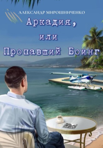 Аркадия, или Пропавший Боинг Александр Мирошниченко, Аркадия, или Пропавший Боинг