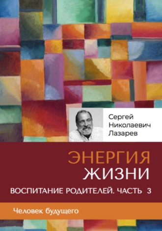 Сергей Лазарев, «Энергия жизни». Человек будущего, воспитание родителей, часть 3