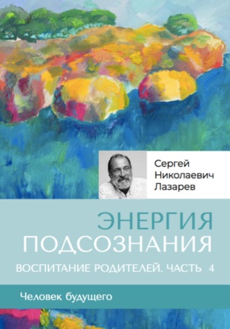 Сергей Лазарев, «Энергия подсознания». Человек будущего, воспитание родителей, часть 4