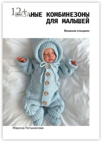 Вязаные комбинезоны для малышей. Вязание спицами Марина Потыкалова, Вязаные комбинезоны для малышей. Вязание спицами