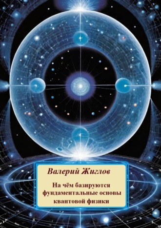 На чём базируются фундаментальные основы квантовой физики Валерий Жиглов, На чём базируются фундаментальные основы квантовой физики