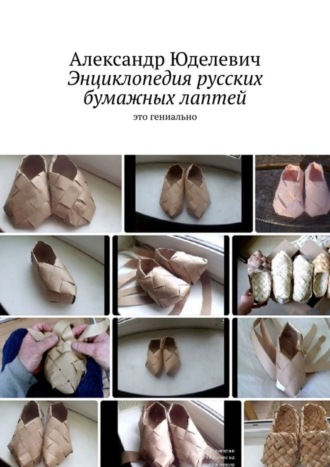 Энциклопедия русских бумажных лаптей. Это гениально Александр Юделевич, Энциклопедия русских бумажных лаптей. Это гениально