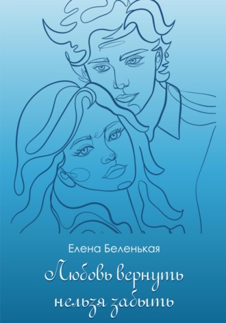 Елена Беленькая, Любовь вернуть нельзя забыть