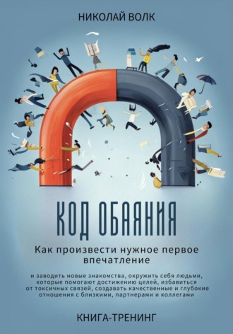 Николай Волк, Код обаяния. Как произвести нужное первое впечатление, заводить знакомства, избавиться от токсичных связей, создавать качественные и глубокие отношения с близкими, партнерами и коллегами