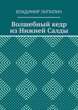 Волшебный кедр из Нижней Салды Владимир Липилин, Волшебный кедр из Нижней Салды