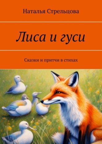 Наталья Стрельцова, Лиса и гуси. Сказки и притчи в стихах