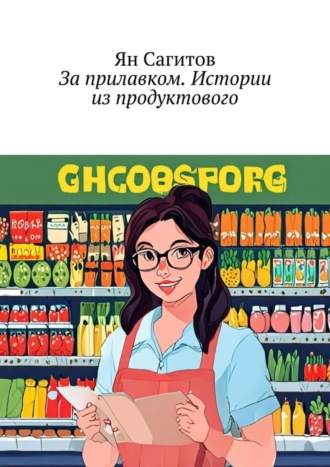 Ян Сагитов, За прилавком. Истории из продуктового