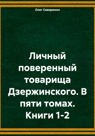 Олег Северюхин, Личный поверенный товарища Дзержинского. В пяти томах. Книги 1-2