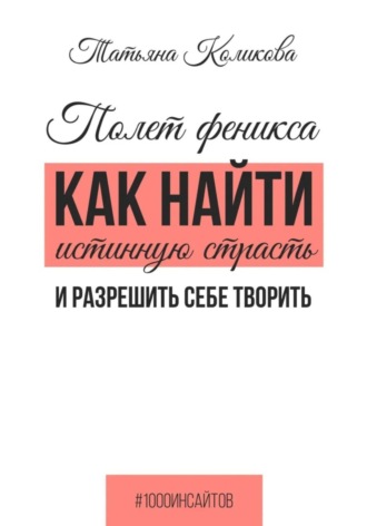 Полет феникса. Как найти истинную страсть и разрешить себе творить Татьяна Коликова, Полет феникса. Как найти истинную страсть и разрешить себе творить