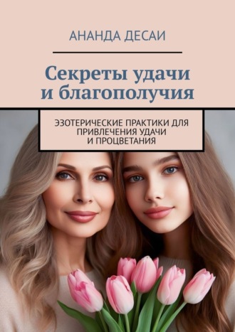 Секреты удачи и благополучия. Эзотерические практики для привлечения удачи и процветания Ананда Десаи, Секреты удачи и благополучия. Эзотерические практики для привлечения удачи и процветания
