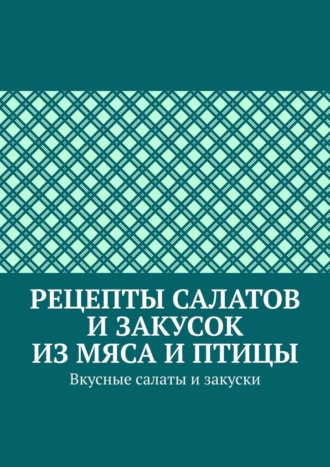 Марина Аглоненко, Рецепты салатов и закусок из мяса и птицы. Вкусные салаты и закуски