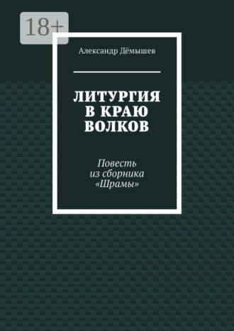 Литургия в краю волков. Повесть из сборника «Шрамы» Александр Дёмышев, Литургия в краю волков. Повесть из сборника «Шрамы»