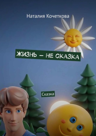 Жизнь – не сказка. Сказка Наталия Кочеткова, Жизнь – не сказка. Сказка