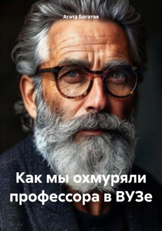 Как мы охмуряли профессора в ВУЗе Агата Богатая, Как мы охмуряли профессора в ВУЗе