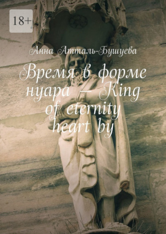 Анна Атталь-Бушуева, Время в форме нуара – King of eternity heart by