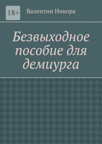 Валентин Никора, Безвыходное пособие для демиурга