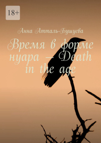 Анна Атталь-Бушуева, Время в форме нуара – Death in the age