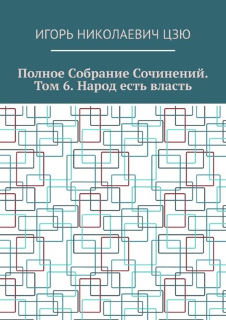 Игорь Цзю, Полное собрание сочинений. Том 6. Народ есть власть