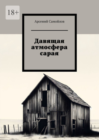 Арсений Самойлов, Давящая атмосфера сарая