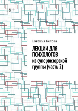 Лекции для психологов из супервизорской группы (часть 2) Евгения Белова, Лекции для психологов из супервизорской группы (часть 2)