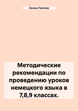 Оксана Павлова, Методические рекомендации по проведению уроков немецкого языка в 7,8,9 классах.