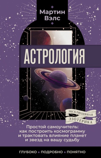 Астрология. Простой самоучитель. Как построить космограмму и трактовать влияние планет и звезд на вашу судьбу Мартин Вэлс, Астрология. Простой самоучитель. Как построить космограмму и трактовать влияние планет и звезд на вашу судьбу