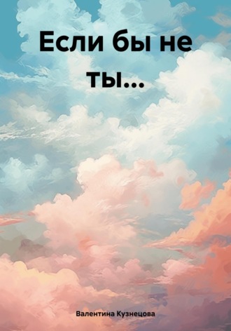 Если бы не ты… Валентина Кузнецова, Если бы не ты…