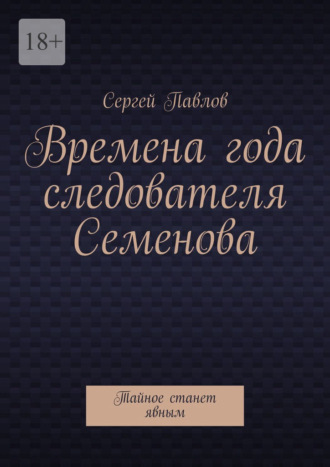 Сергей Павлов, Времена года следователя Семенова. Тайное станет явным