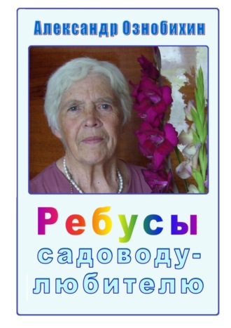 Ребусы садоводу-любителю. Почти по Крылову: «А вы друзья, как ни садитесь, все в садоводы не годитесь!» Александр Ознобихин, Ребусы садоводу-любителю. Почти по Крылову: «А вы друзья, как ни садитесь, все в садоводы не годитесь!»